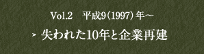 Vol.2　平成9（1997）年～ 失われた10年と企業再建